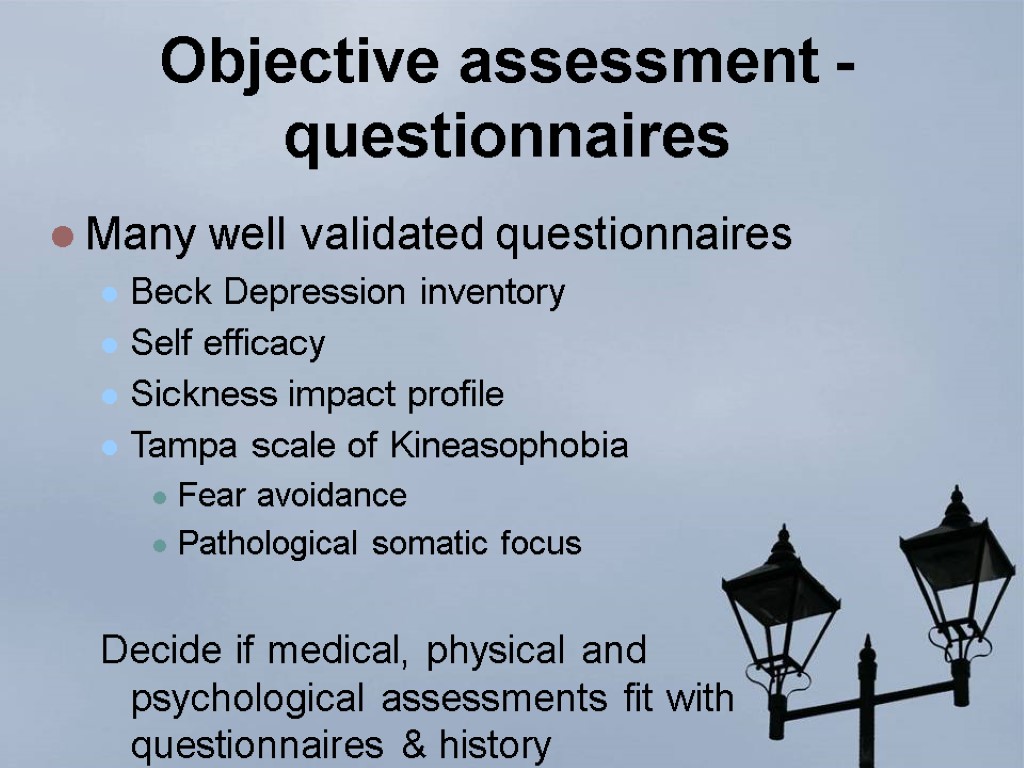 Objective assessment - questionnaires Many well validated questionnaires Beck Depression inventory Self efficacy Sickness